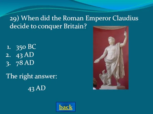 The right answer: 43 AD 29) When did the Roman Emperor Claudius