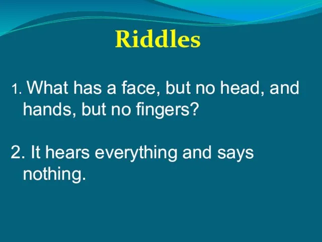 1. What has a face, but no head, and hands, but no