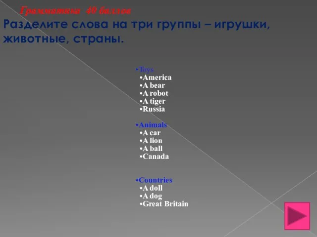 Грамматика 40 баллов Разделите слова на три группы – игрушки, животные, страны.