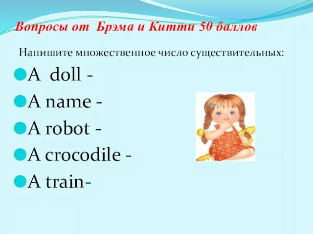 Вопросы от Брэма и Китти 50 баллов Напишите множественное число существительных: A