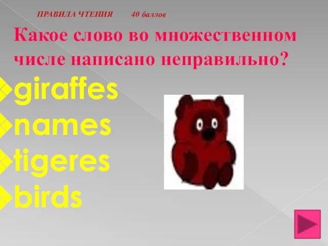 ПРАВИЛА ЧТЕНИЯ 40 баллов Какое слово во множественном числе написано неправильно? giraffes names tigeres birds