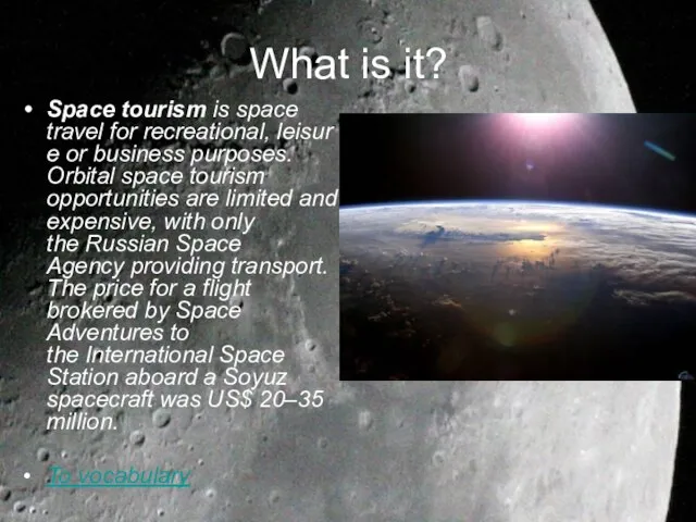 What is it? Space tourism is space travel for recreational, leisure or