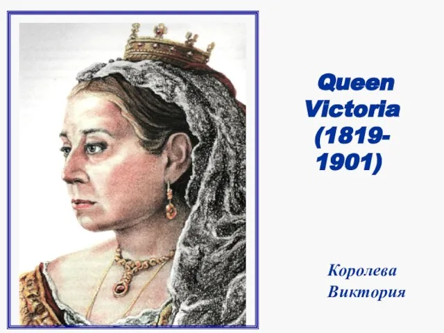 Queen Victoria (1819- 1901) Королева Виктория