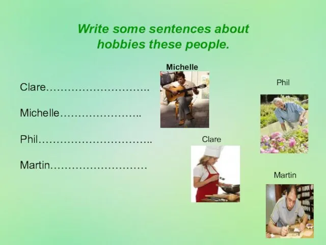 Write some sentences about hobbies these people. Clare……………………….. Michelle………………….. Phil………………………….. Martin……………………… Michelle Clare Phil Martin