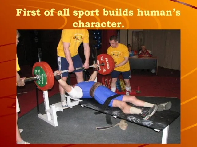 First of all sport builds human’s character.