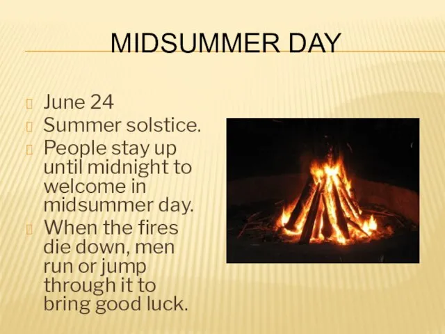 Midsummer Day June 24 Summer solstice. People stay up until midnight to