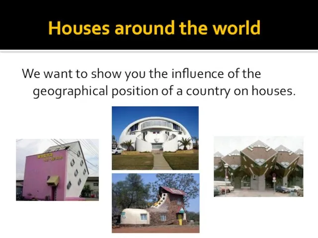 Houses around the world We want to show you the influence of