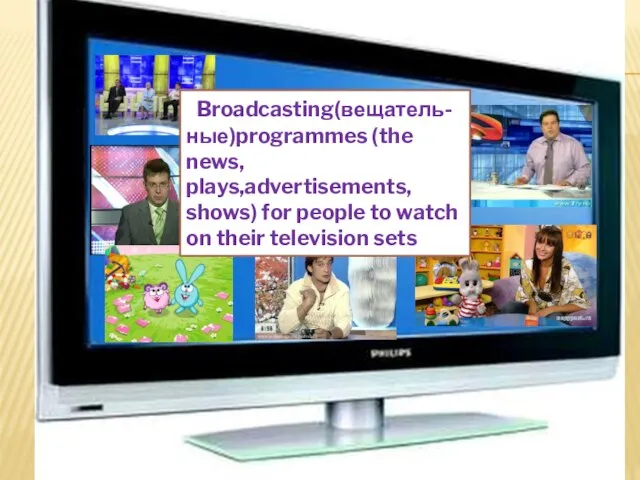 What is TV ? Broadcasting(вещатель-ные)programmes (the news, plays,advertisements, shows) for people to