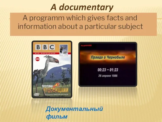 A documentary A programm which gives facts and information about a particular subject Документальный фильм