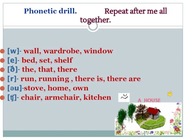 Phonetic drill. Repeat after me all together. [w]- wall, wardrobe, window [e]-