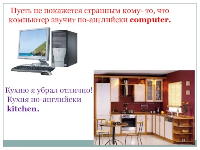 Пусть не покажется странным кому- то, что компьютер звучит по-английски computer. Кухню