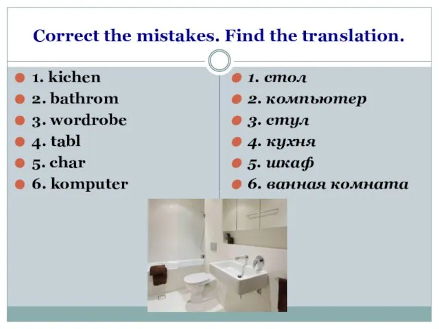 Correct the mistakes. Find the translation. 1. kichen 2. bathrom 3. wordrobe