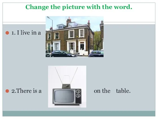 Change the picture with the word. 1. I live in a house.