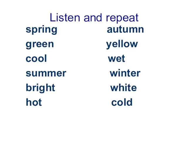 Listen and repeat spring autumn green yellow cool wet summer winter bright white hot cold