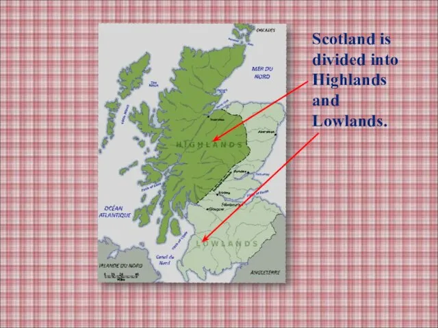 Scotland is divided into Highlands and Lowlands.