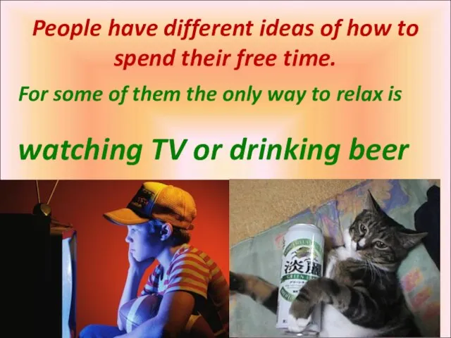 People have different ideas of how to spend their free time. watching