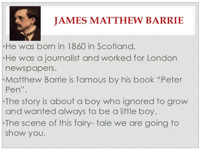 JAMES MATTHEW BARRIE He was born in 1860 in Scotland. He was