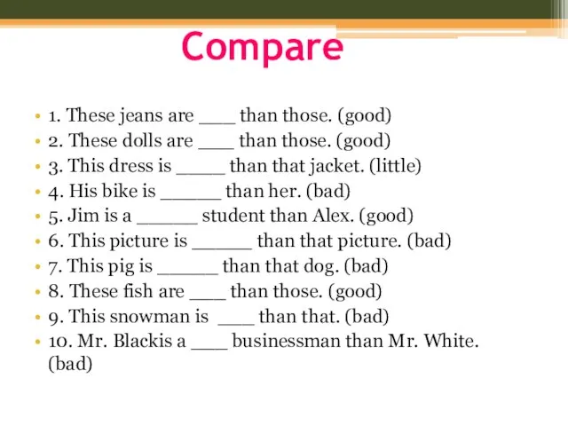 Compare 1. These jeans are ___ than those. (good) 2. These dolls
