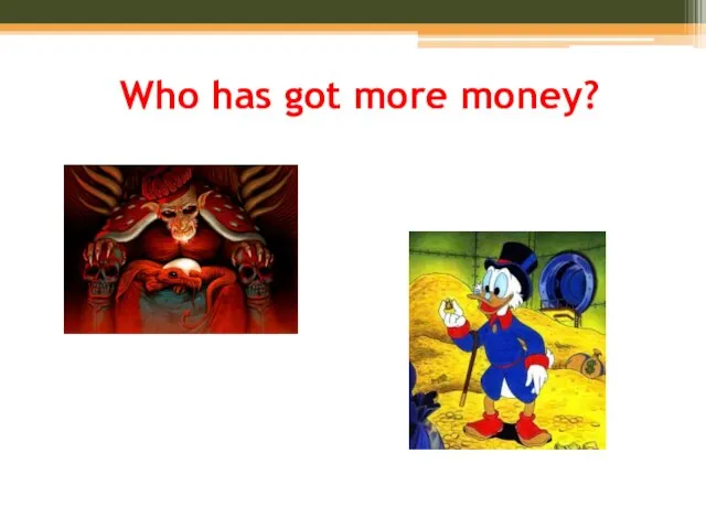 Who has got more money?