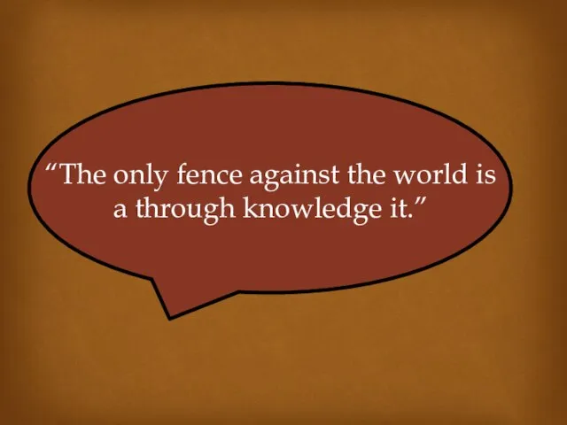 “The only fence against the world is a through knowledge it.”