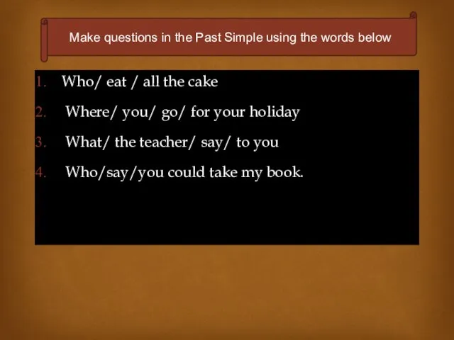 Who/ eat / all the cake Where/ you/ go/ for your holiday