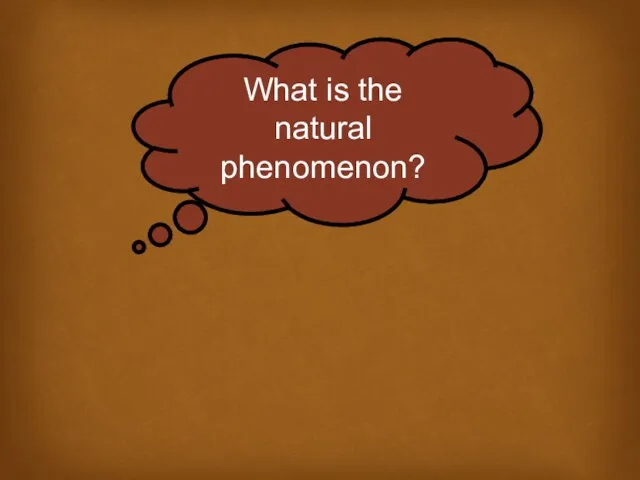 What is the natural phenomenon?