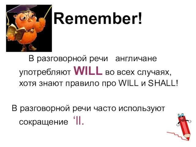 Remember! В разговорной речи англичане употребляют WILL во всех случаях, хотя знают