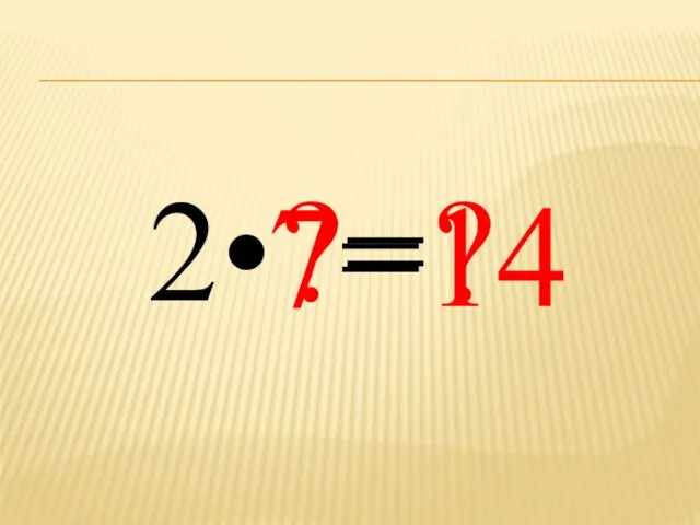 2• ?= ? 7= 14