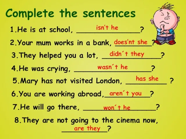 Complete the sentences 1.He is at school, ______________? 2.Your mum works in