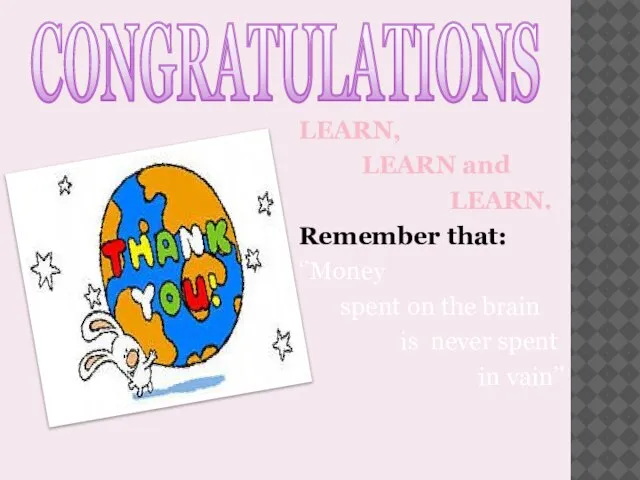 CONGRATULATIONS LEARN, LEARN and LEARN. Remember that: ‘’Money spent on the brain