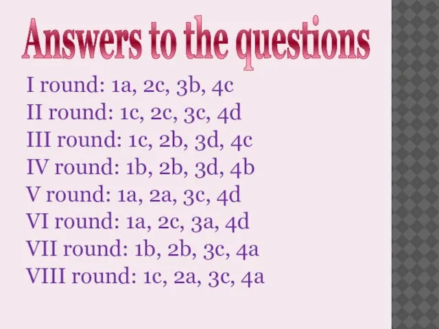 Answers to the questions I round: 1a, 2c, 3b, 4c II round: