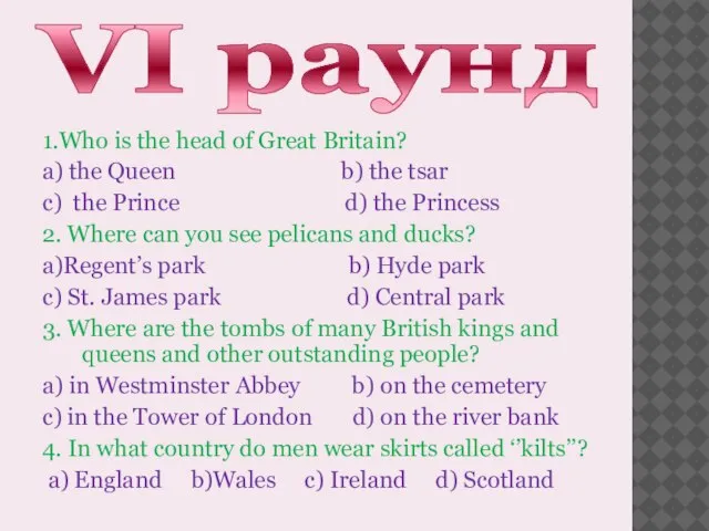 VI раунд 1.Who is the head of Great Britain? a) the Queen