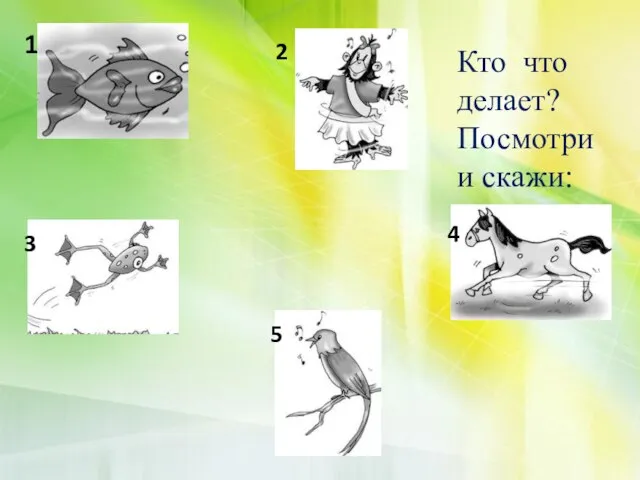 1 2 3 4 5 Кто что делает? Посмотри и скажи: