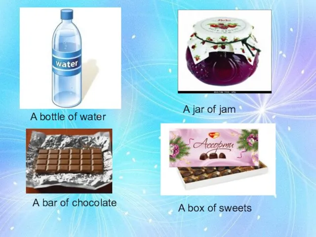 A jar of jam A bottle of water A box of sweets A bar of chocolate