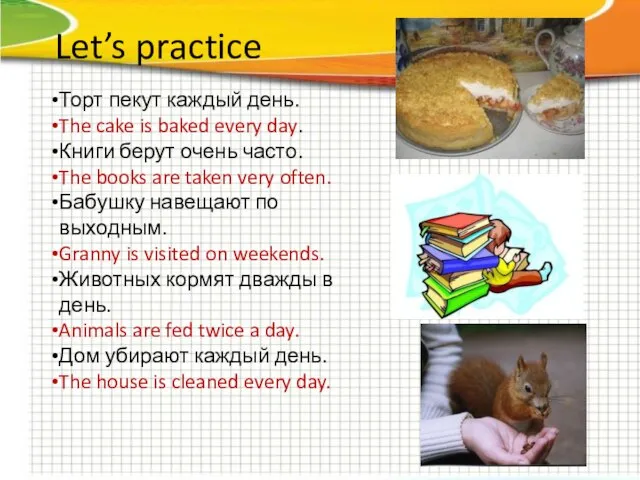 Let’s practice Торт пекут каждый день. The cake is baked every day.