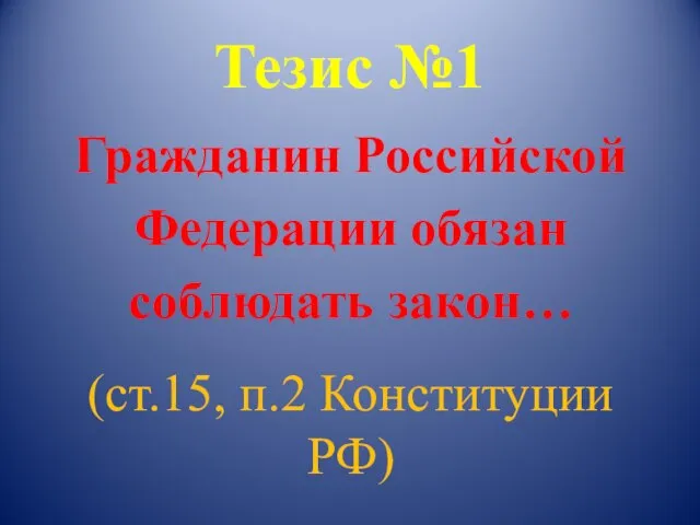 Тезис №1 Гражданин Российской Федерации обязан соблюдать закон… (ст.15, п.2 Конституции РФ)