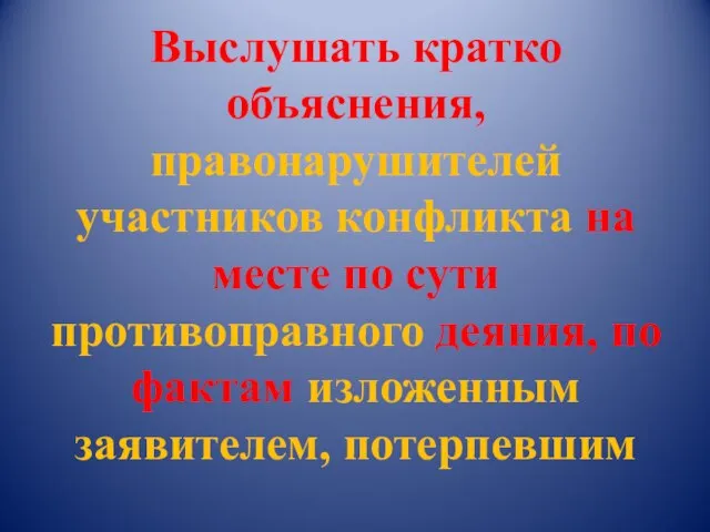 Выслушать кратко объяснения, правонарушителей участников конфликта на месте по сути противоправного деяния,