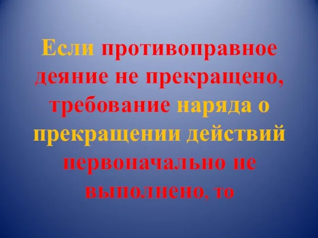 Если противоправное деяние не прекращено, требование наряда о прекращении действий первоначально не выполнено, то