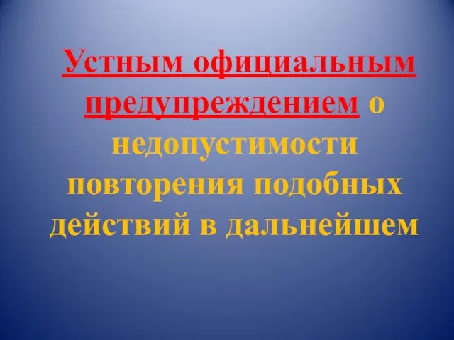 Устным официальным предупреждением о недопустимости повторения подобных действий в дальнейшем