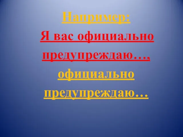 Например: Я вас официально предупреждаю…, официально предупреждаю…