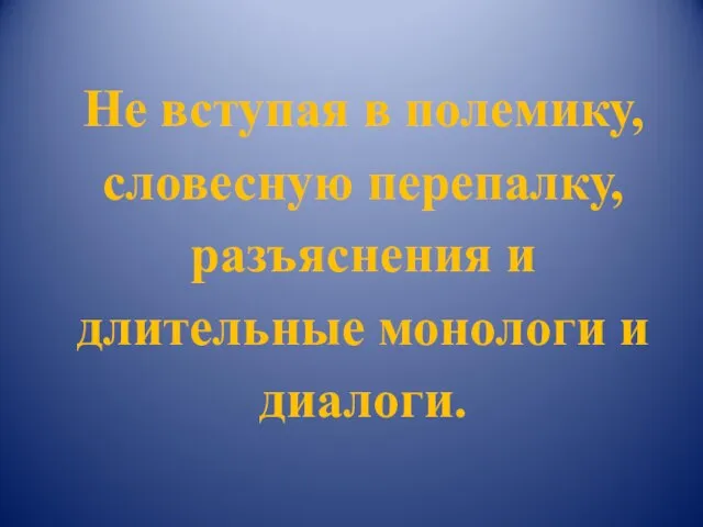 Не вступая в полемику, словесную перепалку, разъяснения и длительные монологи и диалоги.