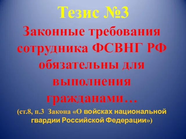 Тезис №3 Законные требования сотрудника ФСВНГ РФ обязательны для выполнения гражданами… (ст.8,