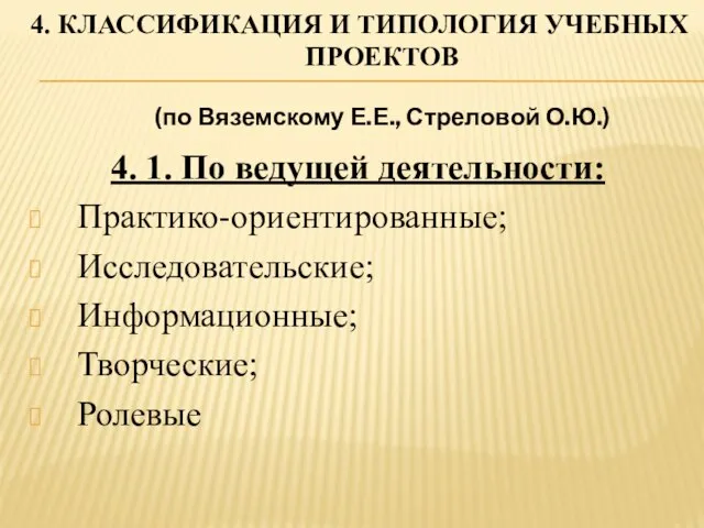 4. КЛАССИФИКАЦИЯ И ТИПОЛОГИЯ УЧЕБНЫХ ПРОЕКТОВ (по Вяземскому Е.Е., Стреловой О.Ю.) 4.