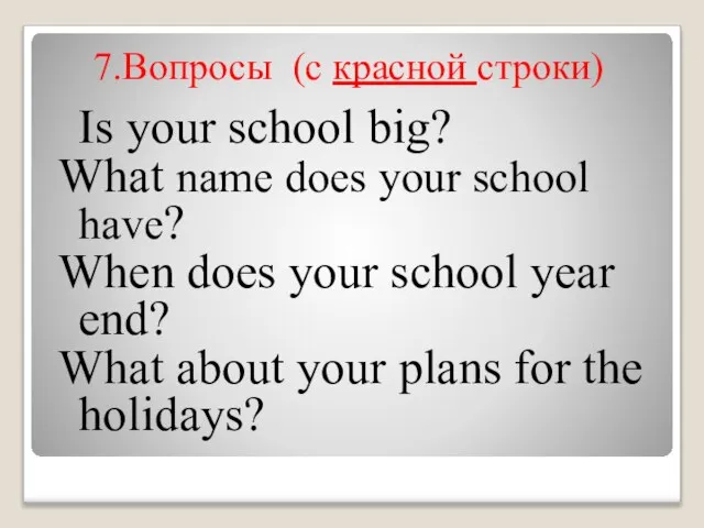 7.Вопросы (c красной строки) Is your school big? What name does your