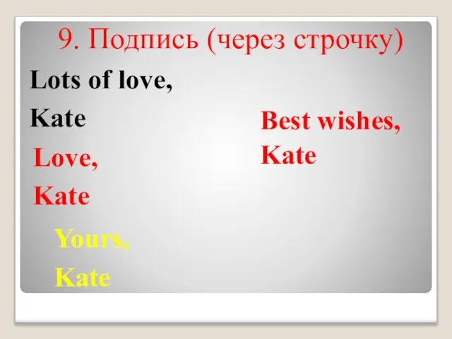 9. Подпись (через строчку) Best wishes, Kate Yours, Kate Love, Kate Lots of love, Kate