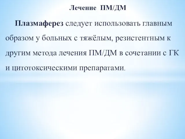 Лечение ПМ/ДМ Плазмаферез следует использовать главным образом у больных с тяжёлым, резистентным