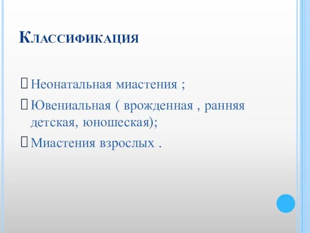 Классификация Неонатальная миастения ; Ювениальная ( врожденная , ранняя детская, юношеская); Миастения взрослых .