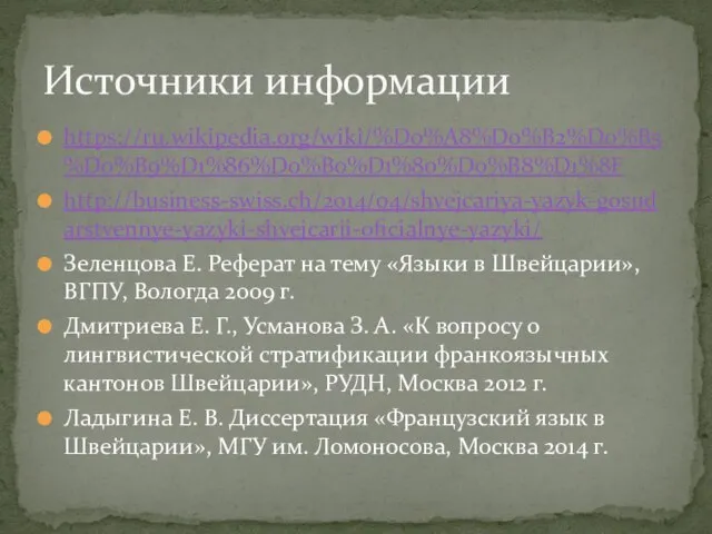 https://ru.wikipedia.org/wiki/%D0%A8%D0%B2%D0%B5%D0%B9%D1%86%D0%B0%D1%80%D0%B8%D1%8F http://business-swiss.ch/2014/04/shvejcariya-yazyk-gosudarstvennye-yazyki-shvejcarii-oficialnye-yazyki/ Зеленцова Е. Реферат на тему «Языки в Швейцарии», ВГПУ, Вологда