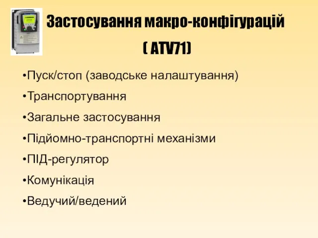 Пуск/стоп (заводське налаштування) Транспортування Загальне застосування Підйомно-транспортні механізми ПІД-регулятор Комунікація Ведучий/ведений Застосування макро-конфігурацій ( ATV71)