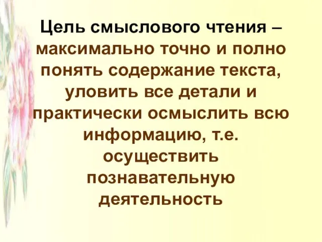 Цель смыслового чтения – максимально точно и полно понять содержание текста, уловить